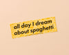 All Day I Dream About Spaghetti Bumper Sticker-Bumper Stickers-And Here We Are