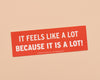 Vinyl Bumper Sticker—It Feels Like A Lot (Because It Is)-Bumper Stickers-And Here We Are